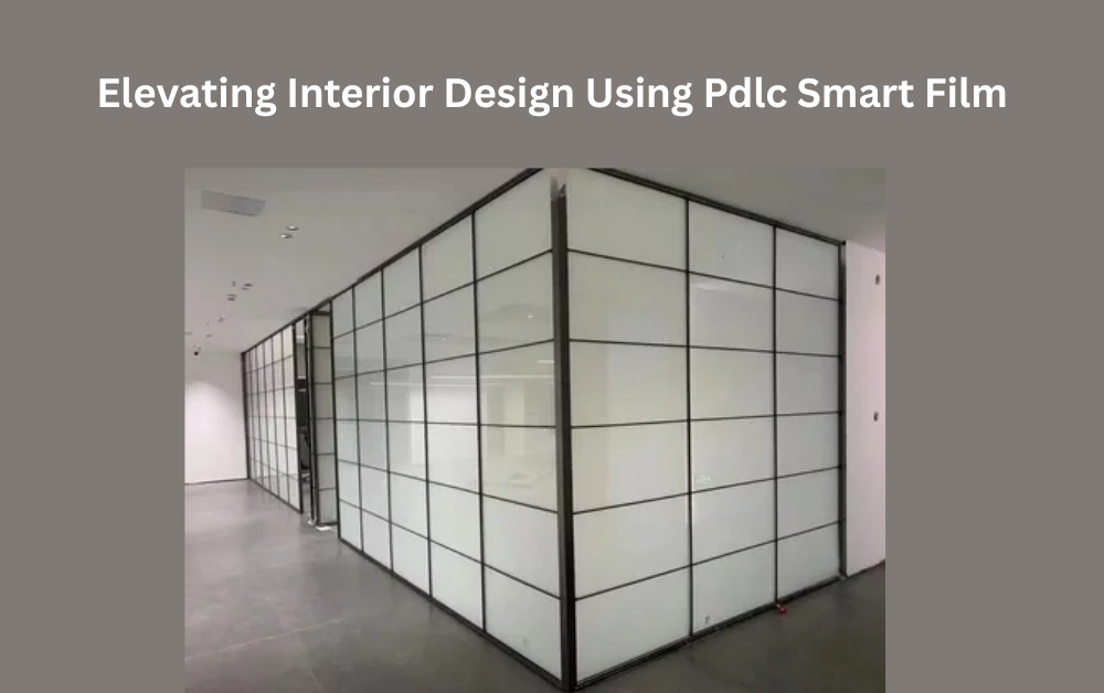 Elevating Interior Design Using Pdlc Smart Film