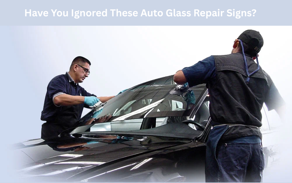 Have You Ignored These Auto Glass Repair Signs?