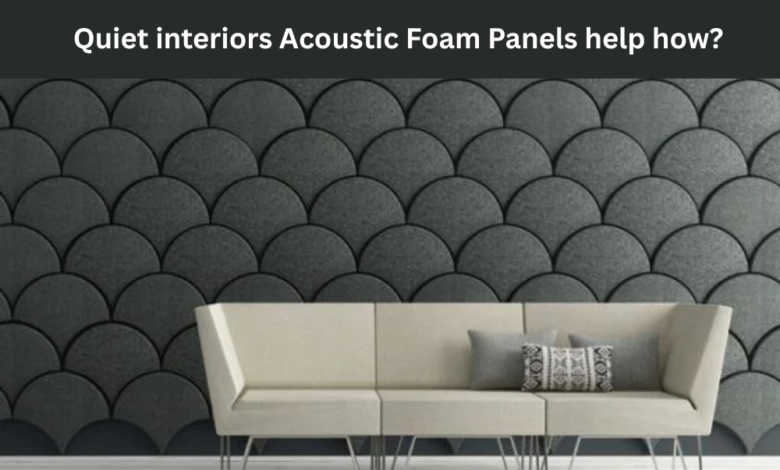 Quiet interiors Acoustic Foam Panels help how?