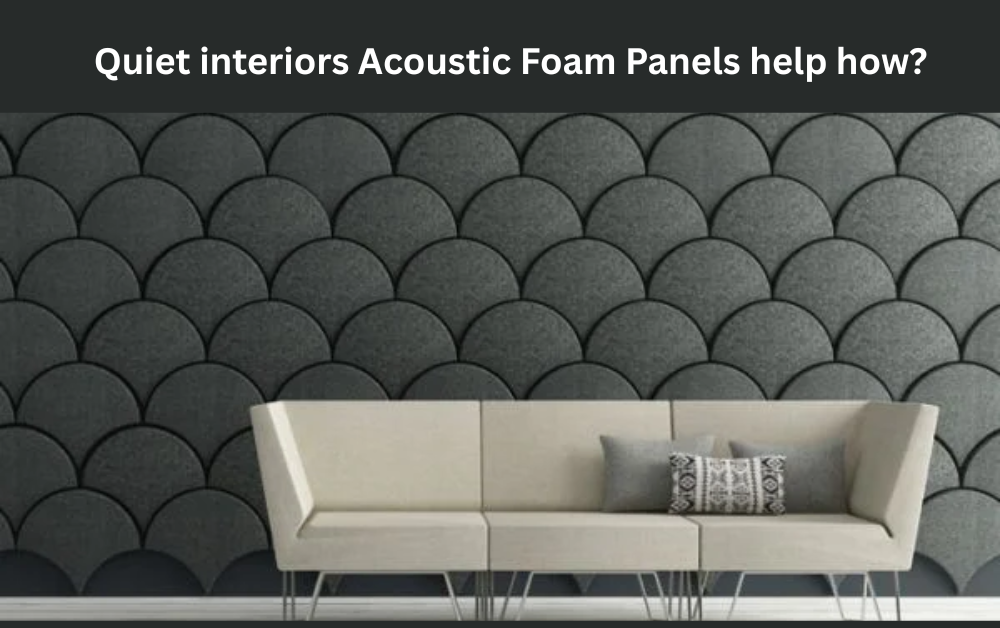 Quiet interiors Acoustic Foam Panels help how?