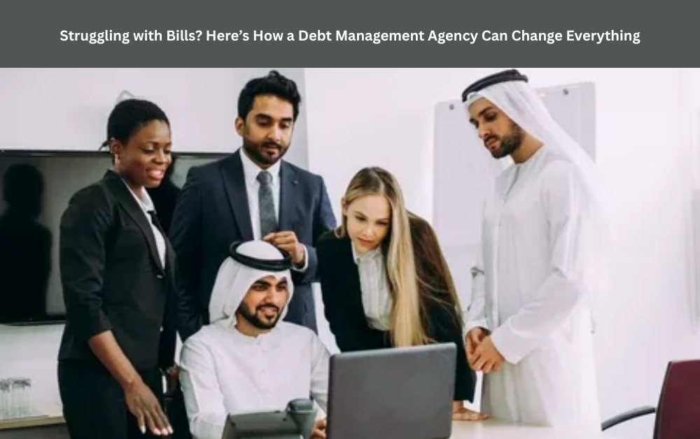 Struggling with Bills? Here’s How a Debt Management Agency Can Change Everything