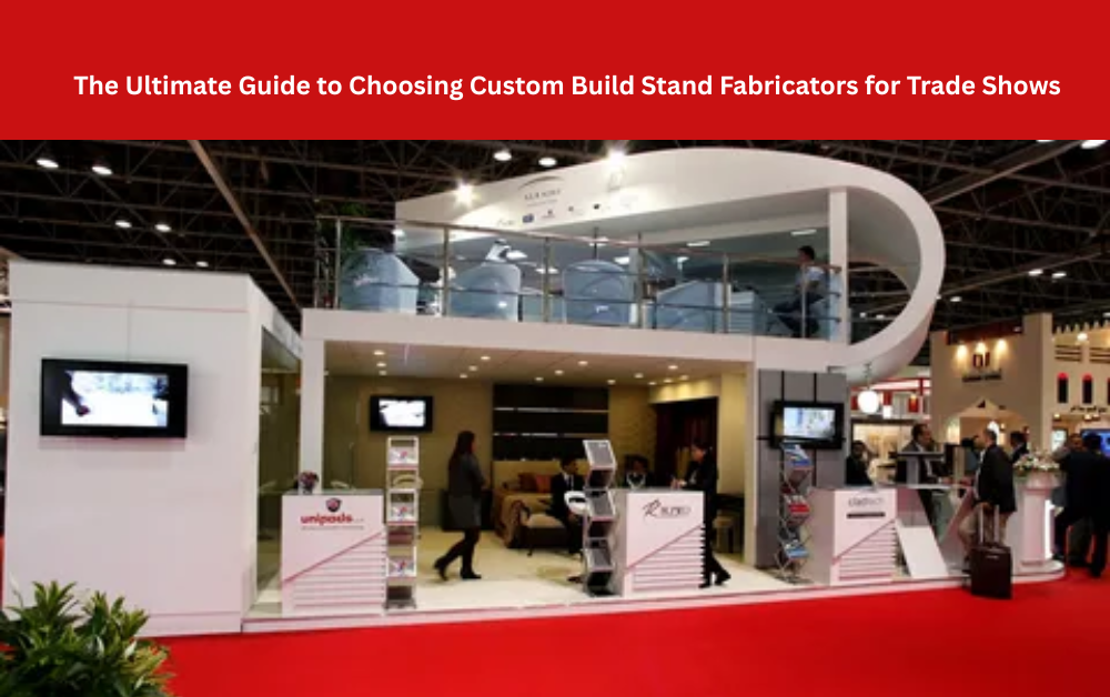 The Ultimate Guide to Choosing Custom Build Stand Fabricators for Trade Shows